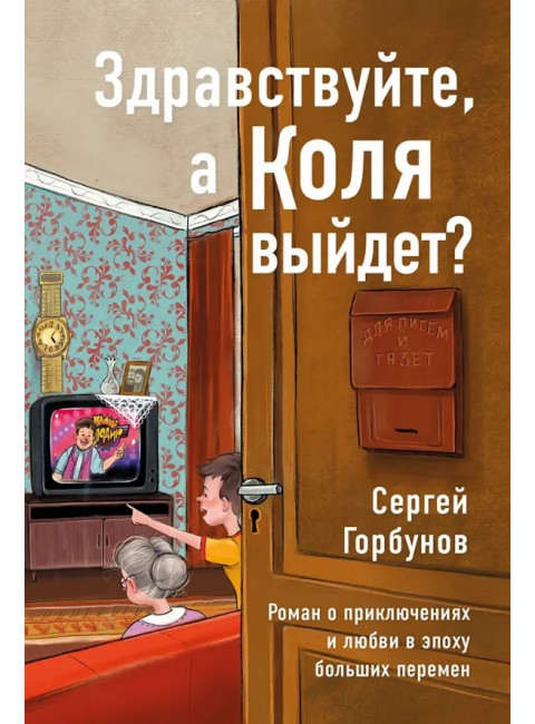 Здравствуйте, а Коля выйдет?  Роман о приключениях и любви в эпоху больших перемен. Горбунов Сергей
