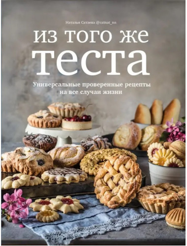 Из того же теста. Универсальные проверенные рецепты теста на все случаи жизни. Сатаева Наталья