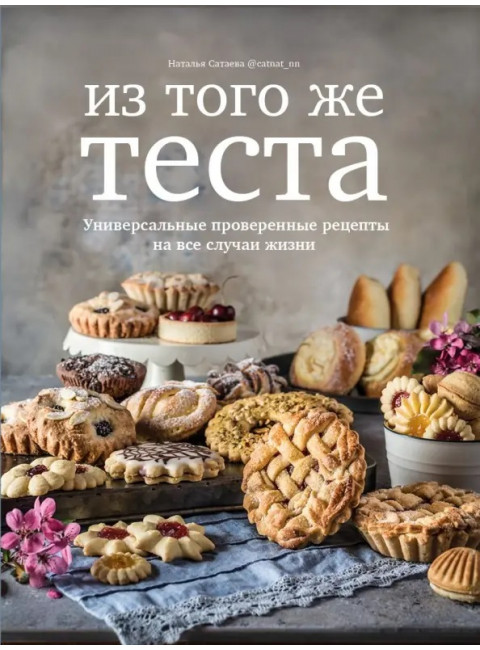 Из того же теста. Универсальные проверенные рецепты теста на все случаи жизни. Сатаева Наталья