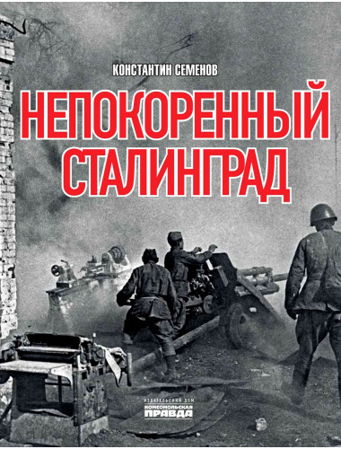 Непокоренный Сталинград. Семенов Константин