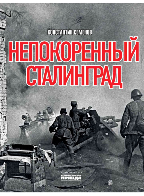 Непокоренный Сталинград. Семенов Константин