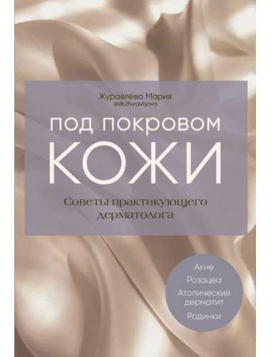 Под покровом кожи. Советы практикующего дерматолога. Журавлёва Мария