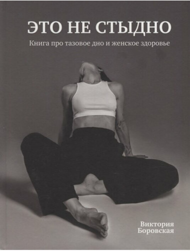 Это не стыдно. Книга про тазовое дно и женское здоровье. Боровская Виктория