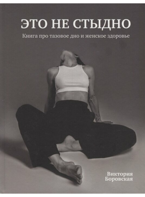 Это не стыдно. Книга про тазовое дно и женское здоровье. Боровская Виктория