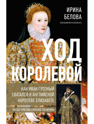 Ход королевой. Как Иван Грозный сватался к английской королеве Елизавете. Белова И.