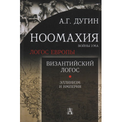 Ноомахия: войны ума. Византийский Логос. Эллинизм и Империя. Дугин