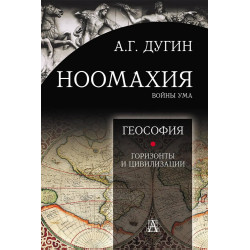 Ноомахия: войны ума. Геософия: горизонты и цивилизации. Дугин А.Г.