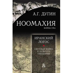 Ноомахия: войны ума. Логос Европы: Иранский Логос. Световая Война и Культура Ожидания. Дугин А.Г.