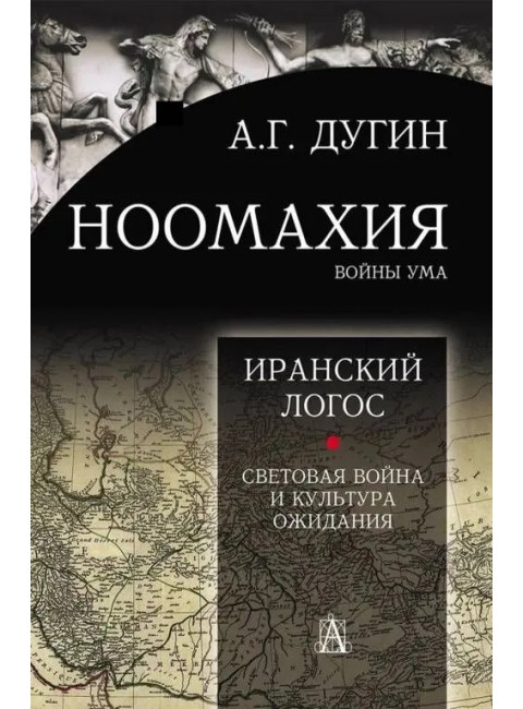 Ноомахия: войны ума. Логос Европы: Иранский Логос. Световая Война и Культура Ожидания. Дугин А.Г.
