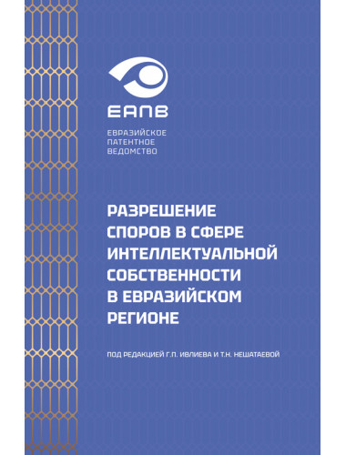 Разрешение споров в сфере интеллектуальной собственности в евразийском регионе. Ивлиев Григорий Петрович, Нешатаева Татьяна Николаевна и др.