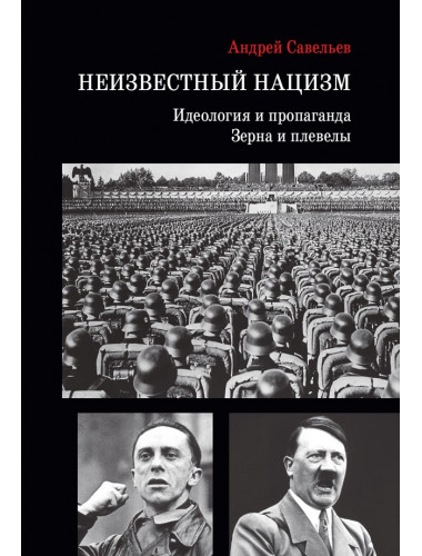 Неизвестный нацизм: идеология и пропаганда, зерна и плевелы. Савельев А.Н.