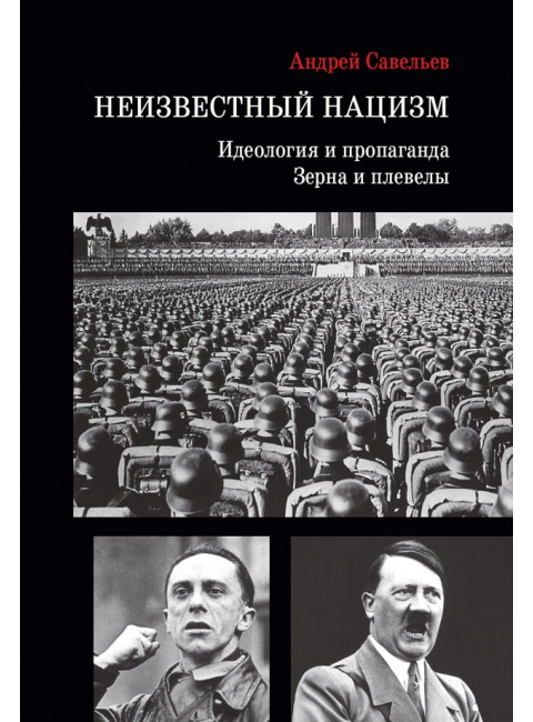 Неизвестный нацизм: идеология и пропаганда, зерна и плевелы. Савельев А.Н.