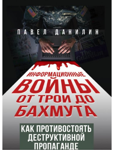 Информационные войны от Трои до Бахмута. Как противостоять деструктивной пропаганде. Данилин П.В.