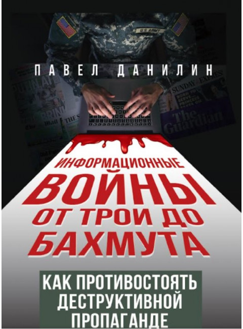 Информационные войны от Трои до Бахмута. Как противостоять деструктивной пропаганде. Данилин П.В.