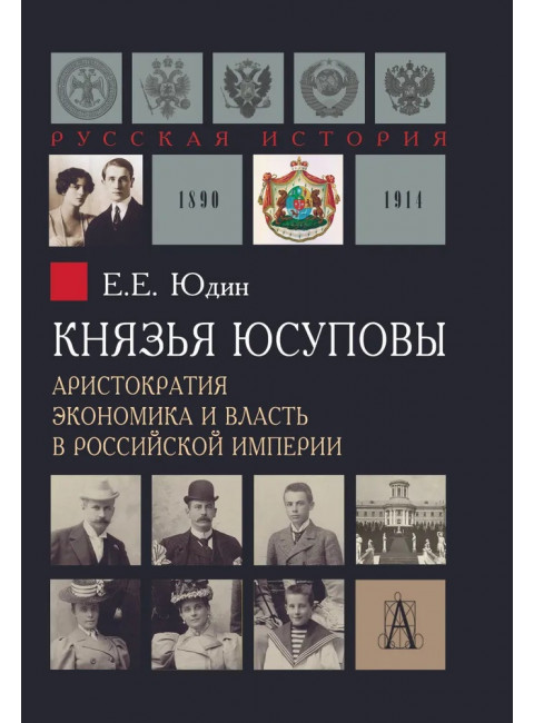 Князья Юсуповы. Аристократия, экономика и власть в Российской империи. 1890-1914 гг. Юдин Е.Е.