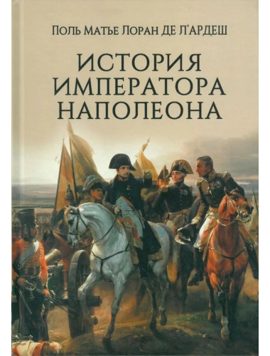История императора Наполеона. ЛАрдеш Поль Матье Лоран де
