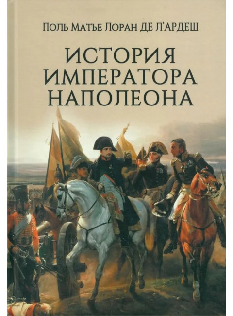 История императора Наполеона. ЛАрдеш Поль Матье Лоран де
