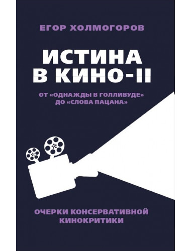 Истина в кино – II. От «Однажды в Голливуде» до «Слова пацана». Очерки консервативной кинокритики. Холмогоров Е.С.