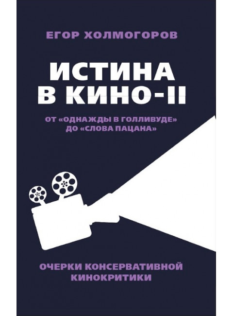 Истина в кино – II. От «Однажды в Голливуде» до «Слова пацана». Очерки консервативной кинокритики. Холмогоров Е.С.