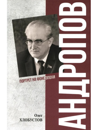 Андропов. 30 лет из жизни Генерального секретаря ЦК КПСС. Хлобустов О.М.