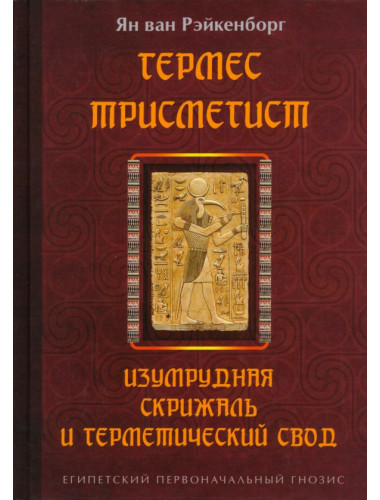 Гермес Трисмегист. Изумрудная скрижаль и герметический свод. Египетский первоначальный гнозис. Ян ван Рэйкенборг