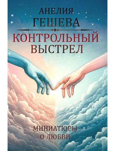 Контрольный выстрел. Миниатюры о любви. Гешева Анелия