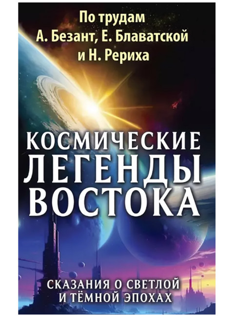 Космические легенды Востока. Сказания о светлой и темной эпохах. По трудам А. Безант, Е. Блаватской и Н. Рериха