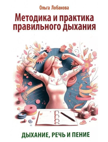 Методика и практика правильного дыхания. Дыхание, речь и пение. Лобанова О.