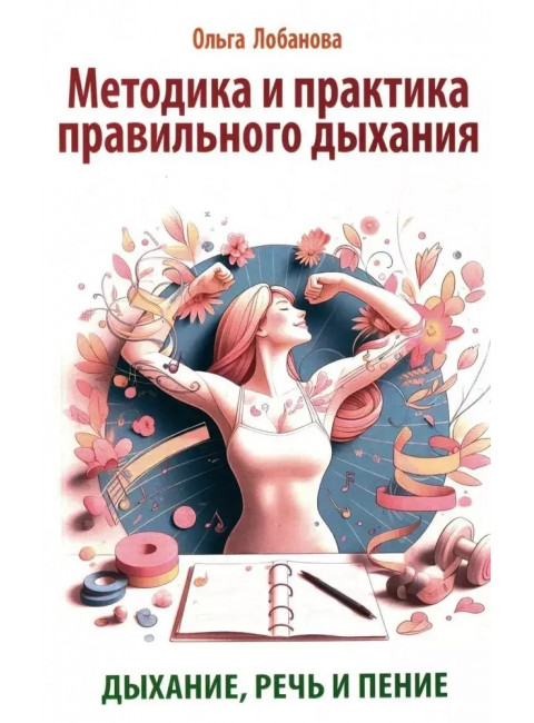 Методика и практика правильного дыхания. Дыхание, речь и пение. Лобанова О.