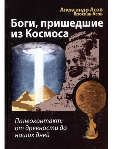 Боги, пришедшие из Космоса. Палеоконтакт: от древности до наших дней. Асов А., Асов Я.