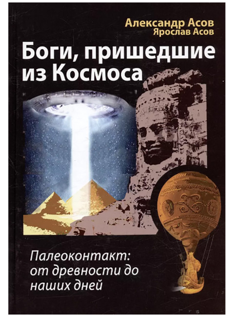 Боги, пришедшие из Космоса. Палеоконтакт: от древности до наших дней. Асов А., Асов Я.