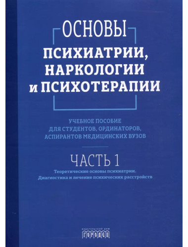 Основы психиатрии, наркологии и психотерапии. Учебное пособие. Часть 1. Теоретические основы психиатрии. Диагностика и лечение психических расстройств