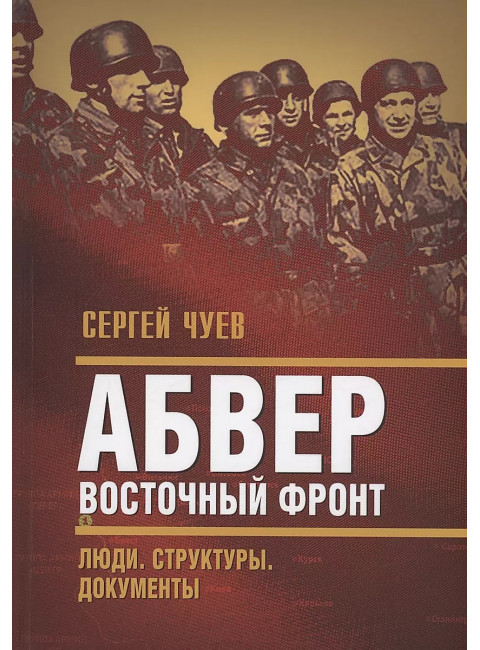 Абвер. Восточный фронт. Люди. Структуры. Документы. Чуев С.Г.