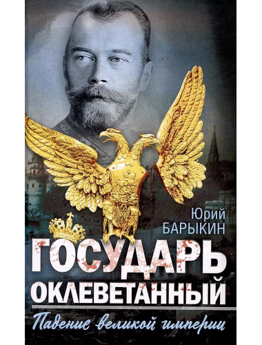 Государь оклеветанный. Падение великой империи. Барыкин Ю.М.