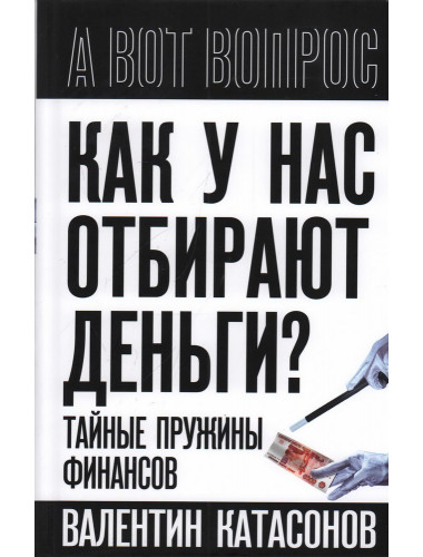 Как у нас отбирают деньги? Тайные пружины финансов. Катасонов В.Ю.