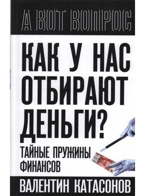 Как у нас отбирают деньги? Тайные пружины финансов. Катасонов В.Ю.
