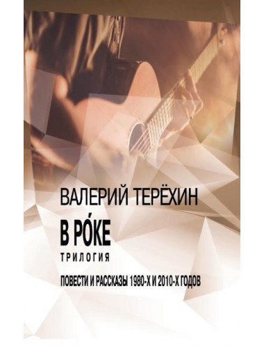 В роке. Трилогия. Повести и рассказы 1980-х и 2010-х годов. Терехин В.Л.