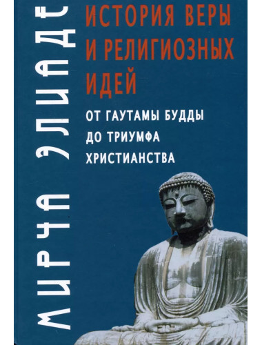 История веры и религиозных идей: от Гаутамы Будды до триумфа христианства. Элиаде М.