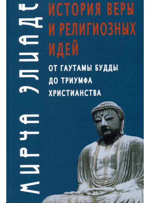 История веры и религиозных идей: от Гаутамы Будды до триумфа христианства. Элиаде М.