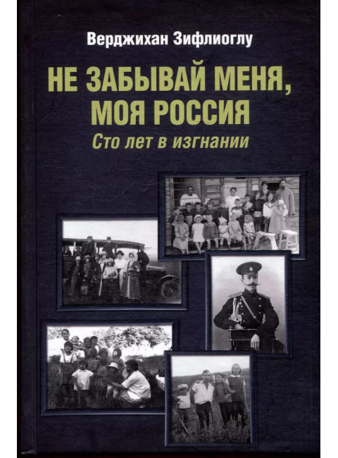 Не забывай меня, моя Россия. Сто лет в изгнании. Зифлиоглу В.