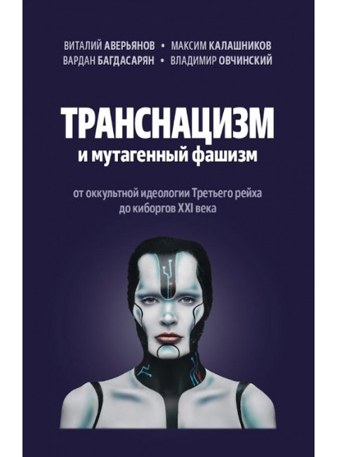 Транснацизм и мутагенный фашизм. От оккультной идеологии Третьего Рейха до киборгов ХХI века. Аверьянов В., Багдасарян В.