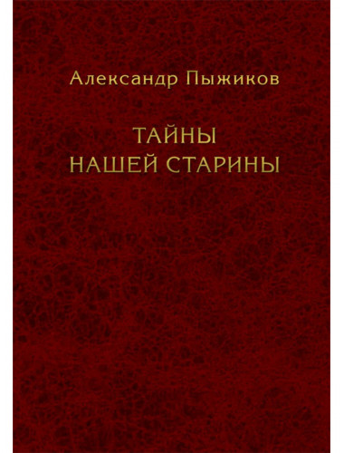 Тайны нашей старины. Издание исправленное и дополненное. Пыжиков А.В.