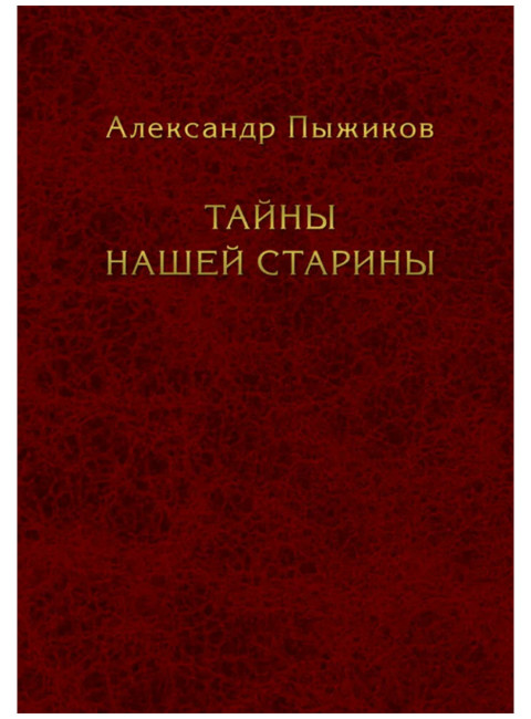 Тайны нашей старины. Издание исправленное и дополненное. Пыжиков А.В.