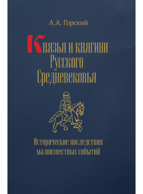 Князья и княгини Русского Средневековья. Исторические последствия малоизвестных событий. Горский А.А.