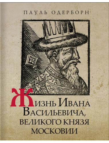 Жизнь Ивана Васильевича, великого князя Московии. Одерборн П.