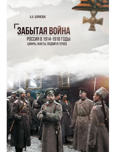 Забытая война. Россия в 1914-1918 годы. Факты, цифры, подвиги героев. Борисюк А.А.