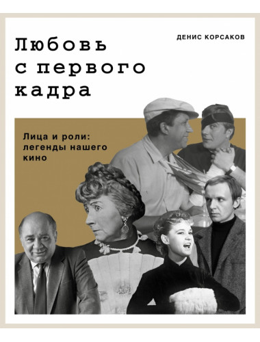 Любовь с первого кадра. Лица и роли: легенды нашего кино. Корсаков Д.