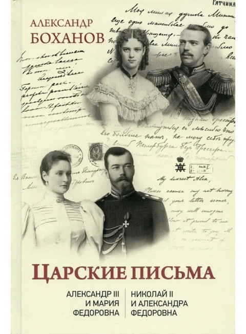 Царские письма. Александр III - Мария Федоровна. Николай II - Александра Федоровна. Боханов А.Н.