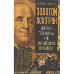 Золотой лохотрон. Мировая экономика как финансовая пирамида. Катасонов В.Ю.