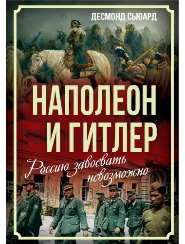 Наполеон и Гитлер. Россию завоевать невозможно. Сьюард Д.